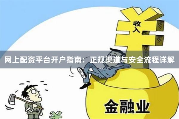 网上配资平台开户指南：正规渠道与安全流程详解