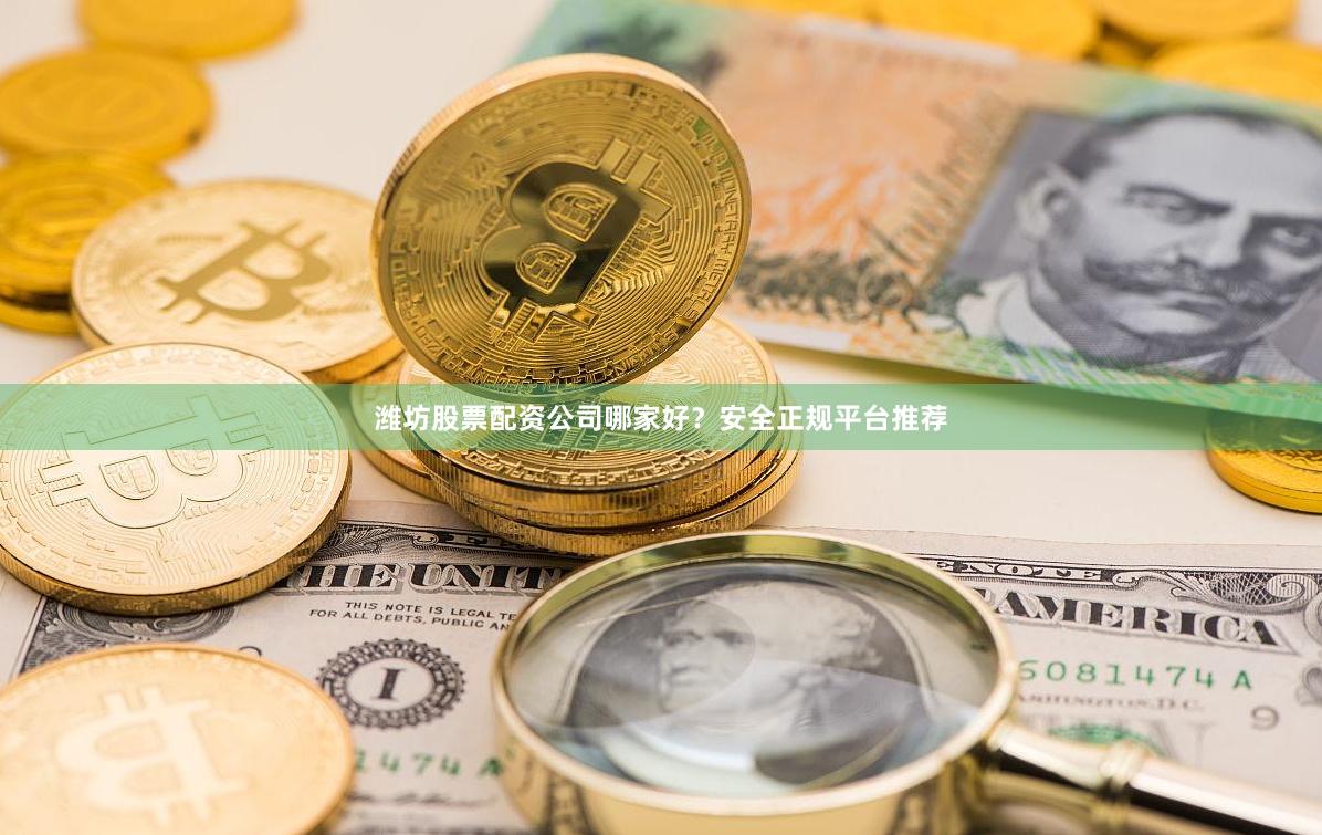 潍坊股票配资公司哪家好？安全正规平台推荐