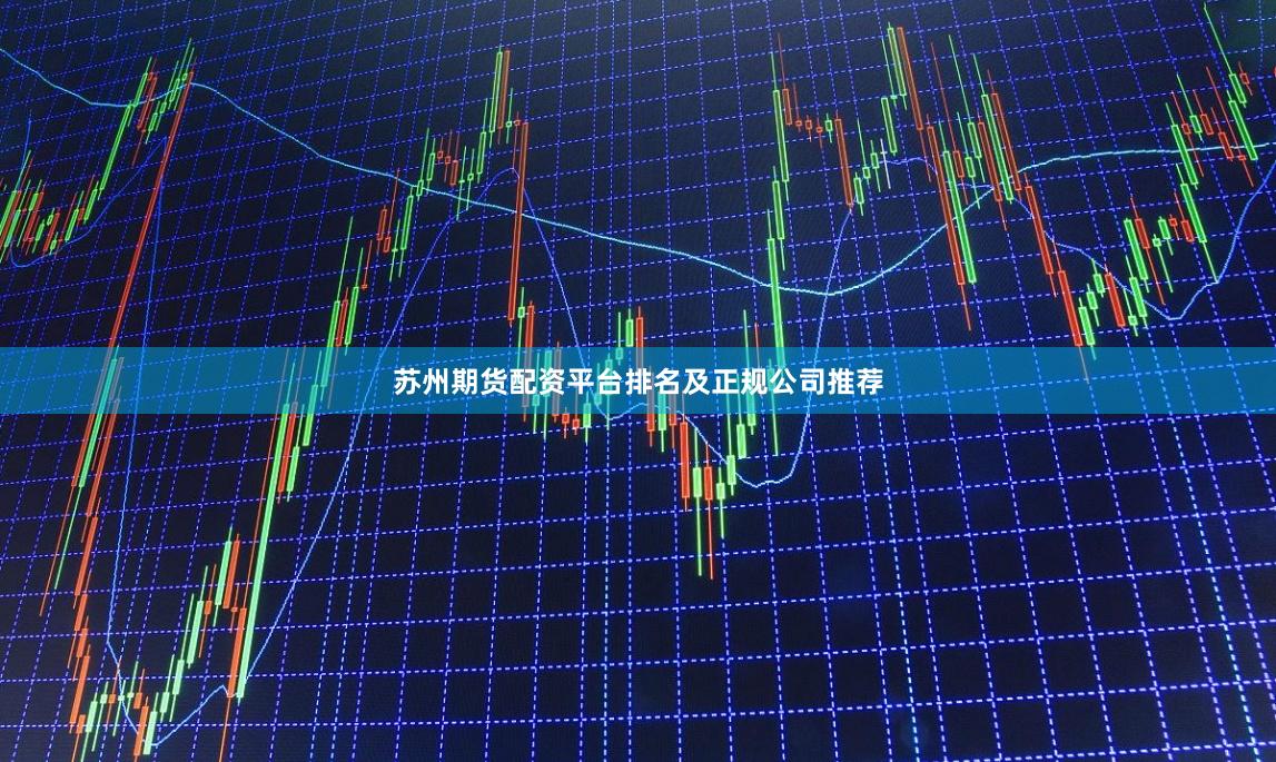 苏州期货配资平台排名及正规公司推荐