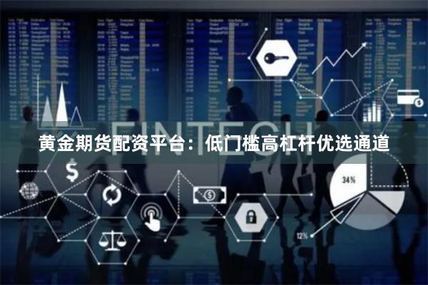 黄金期货配资平台：低门槛高杠杆优选通道