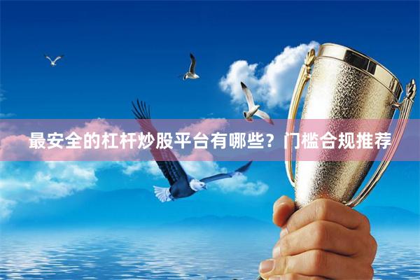 最安全的杠杆炒股平台有哪些？门槛合规推荐