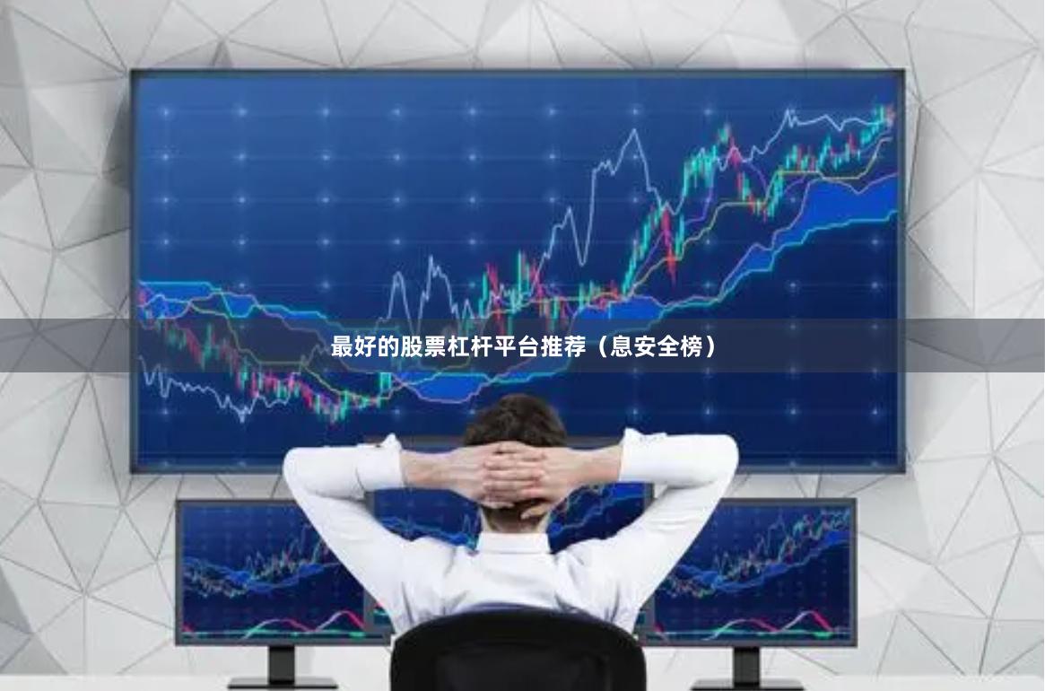 最好的股票杠杆平台推荐（息安全榜）