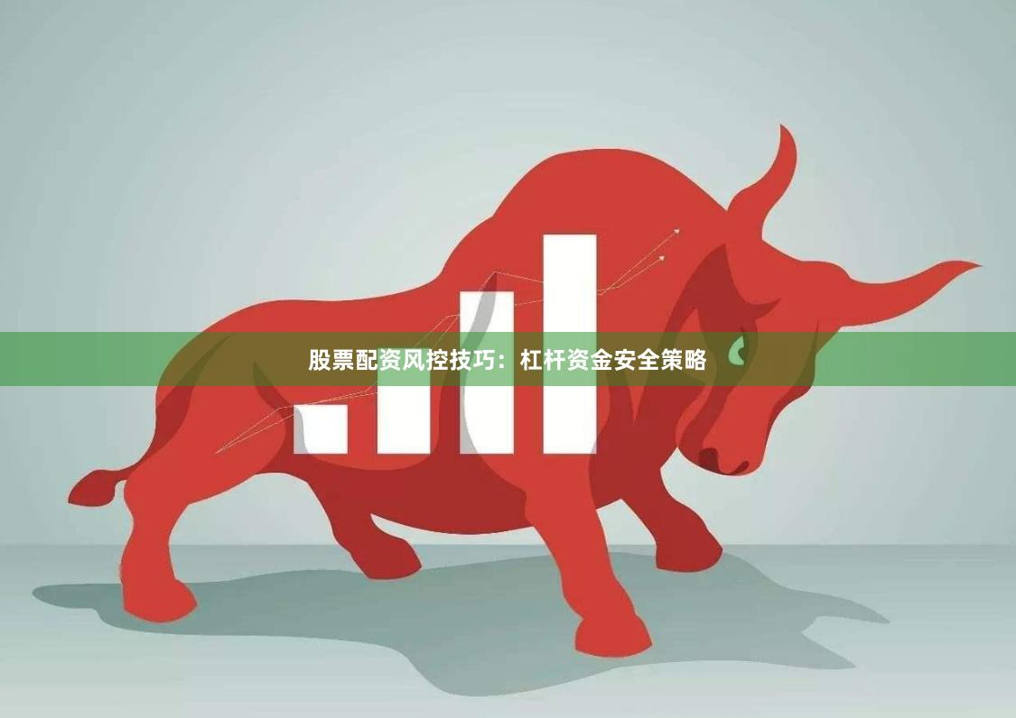 股票配资风控技巧：杠杆资金安全策略