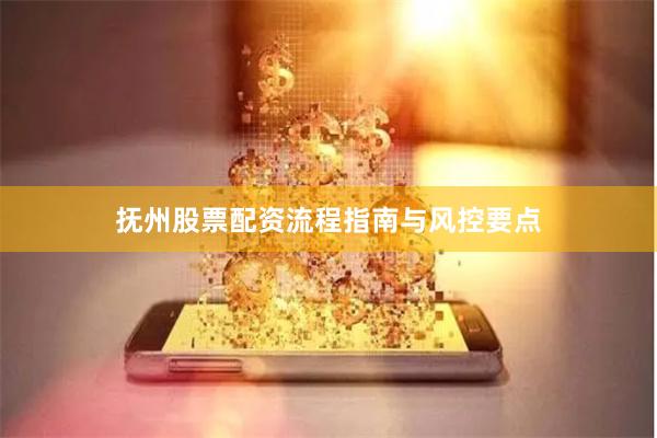 抚州股票配资流程指南与风控要点