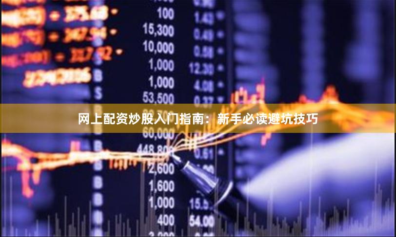 网上配资炒股入门指南：新手必读避坑技巧