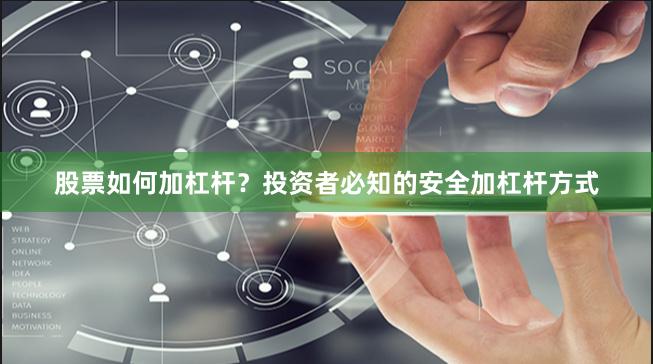 股票如何加杠杆？投资者必知的安全加杠杆方式