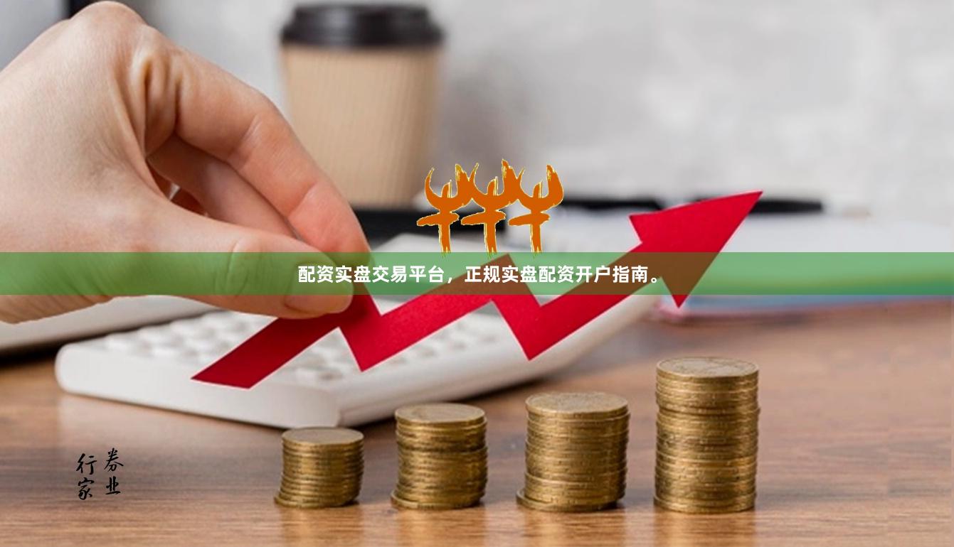 配资实盘交易平台，正规实盘配资开户指南。