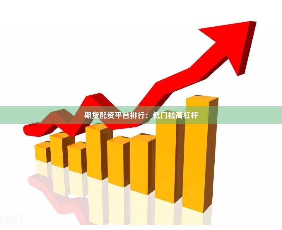 期货配资平台排行：低门槛高杠杆