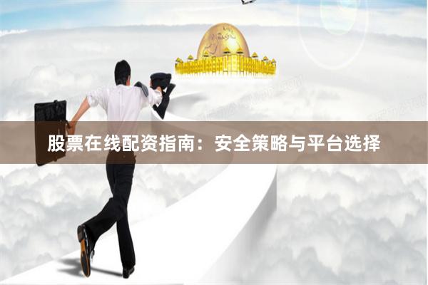股票在线配资指南：安全策略与平台选择